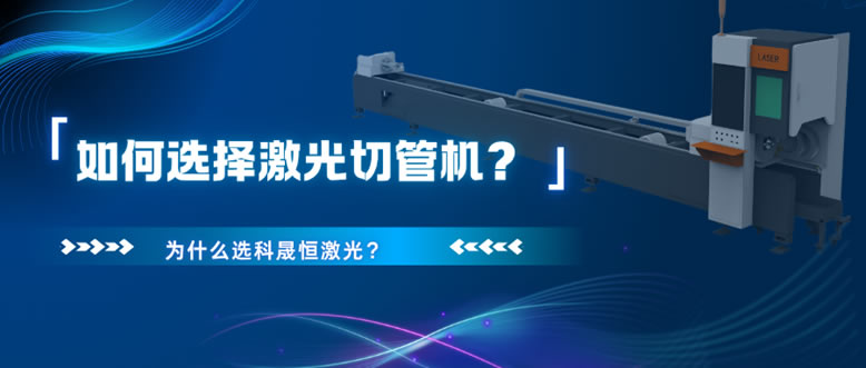 如何選擇激光切管機(jī)？為什么選科晟恒激光？